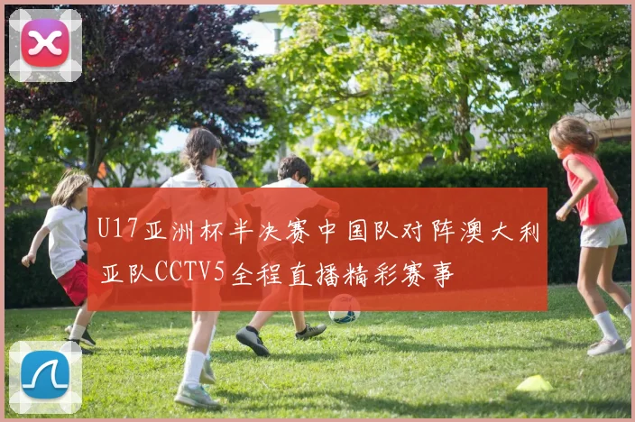 U17亚洲杯半决赛中国队对阵澳大利亚队CCTV5全程直播精彩赛事