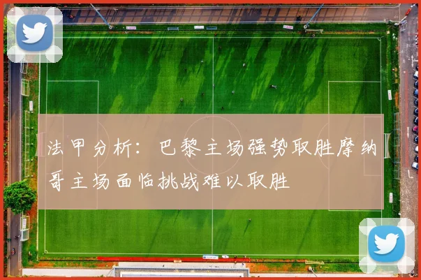 法甲分析：巴黎主场强势取胜摩纳哥主场面临挑战难以取胜