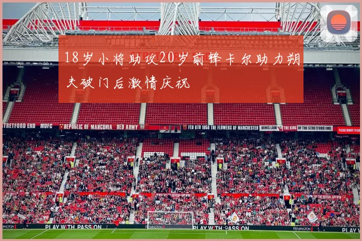 18岁小将助攻20岁前锋卡尔助力朔夫破门后激情庆祝