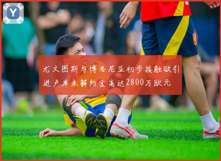 尤文图斯与博洛尼亚初步接触欲引进卢库米解约金高达2800万欧元