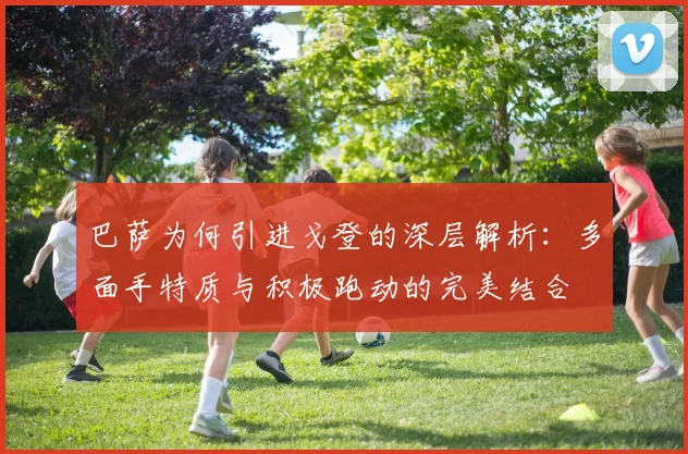 巴萨为何引进戈登的深层解析：多面手特质与积极跑动的完美结合