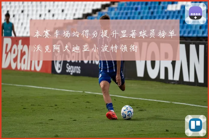 本赛季场均得分提升显著球员榜单沃克阿夫迪亚小波特领衔