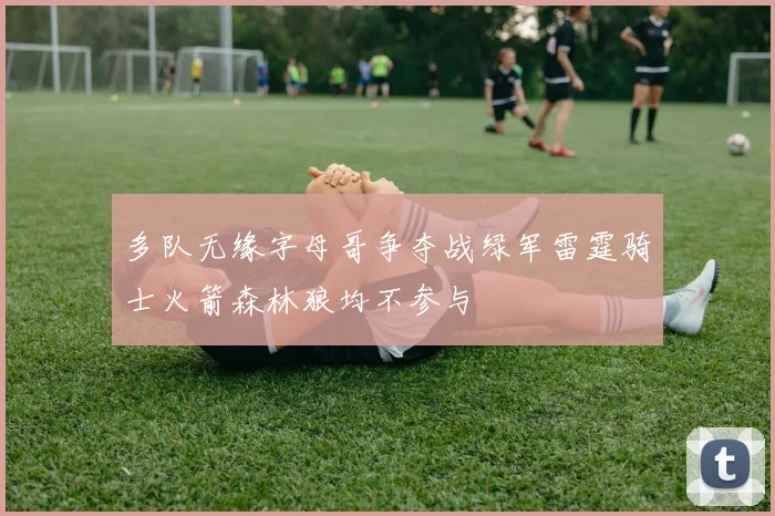 多队无缘字母哥争夺战绿军雷霆骑士火箭森林狼均不参与