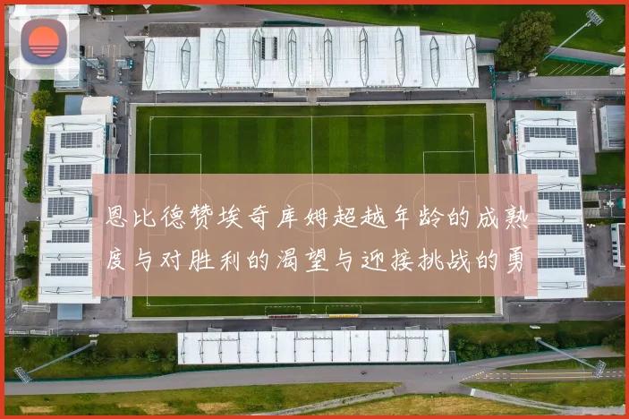 恩比德赞埃奇库姆超越年龄的成熟度与对胜利的渴望与迎接挑战的勇气