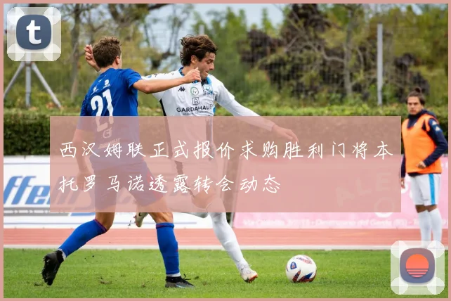 西汉姆联正式报价求购胜利门将本托罗马诺透露转会动态