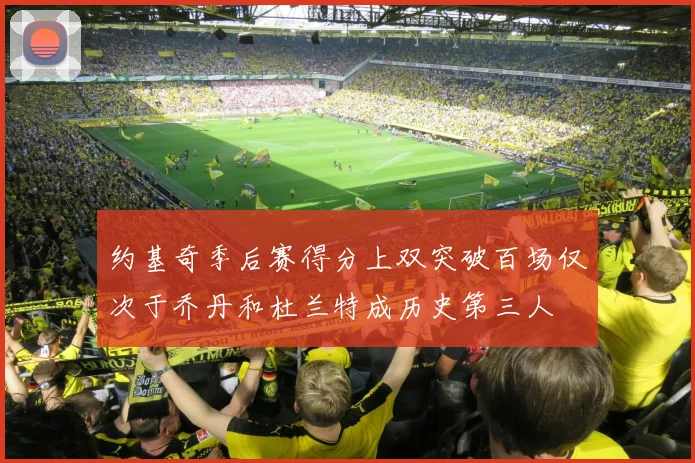 约基奇季后赛得分上双突破百场仅次于乔丹和杜兰特成历史第三人