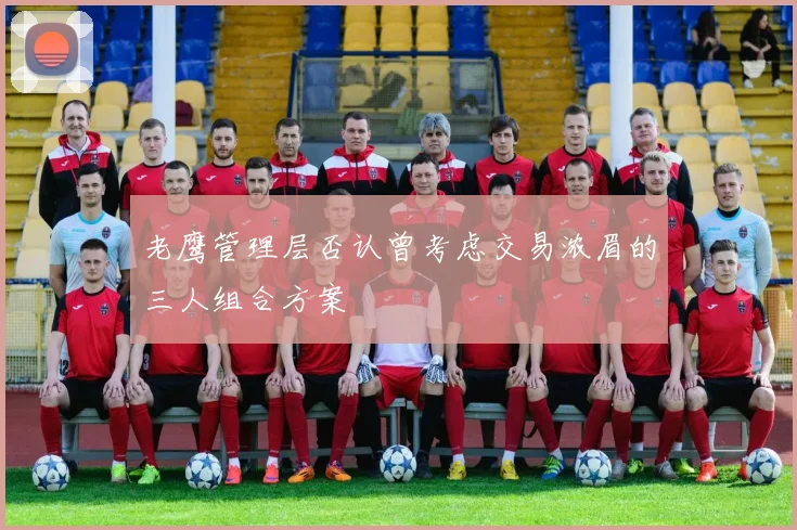 老鹰管理层否认曾考虑交易浓眉的三人组合方案