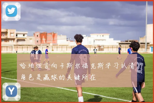 哈珀坦言向卡斯尔福克斯学习认清角色是赢球的关键所在